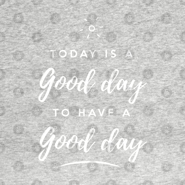 Today is a good day to have a good day by Inspire Creativity